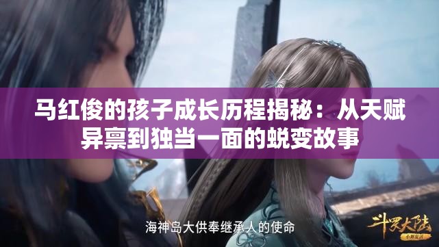 马红俊的孩子成长历程揭秘：从天赋异禀到独当一面的蜕变故事