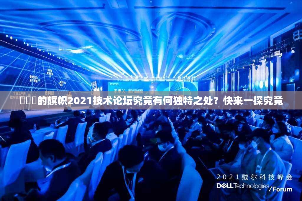 逹葢薾的旗帜2021技术论坛究竟有何独特之处？快来一探究竟