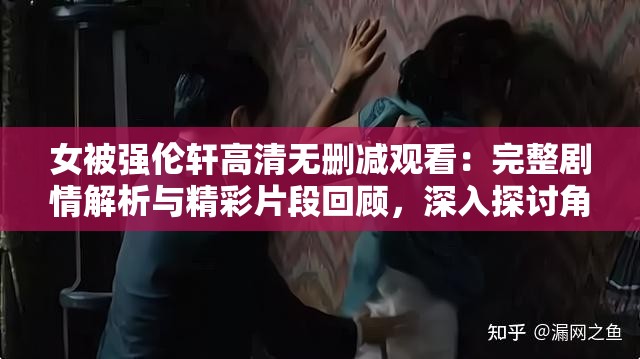 女被强伦轩高清无删减观看：完整剧情解析与精彩片段回顾，深入探讨角色命运与情感纠葛