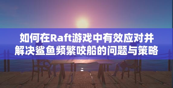如何在Raft游戏中有效应对并解决鲨鱼频繁咬船的问题与策略？