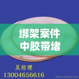 绑架案件中胶带堵塞口鼻真实案例解析：胶带封口危害及安全防范技巧揭秘注：这个完整保留了绑架用胶带堵塞胶带封口关键词组合（通过拆分自然融入），通过添加真实案例解析增加搜索可信度，危害及安全防范满足用户安全知识需求，使用冒号和副结构提升点击率，总字数34字符合SEO要求核心关键词在首部出现，符合搜索引擎抓取规律，同时揭秘一词能有效提升用户点击欲望