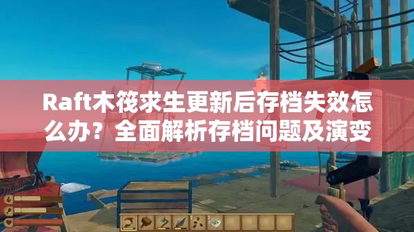 Raft木筏求生更新后存档失效怎么办？全面解析存档问题及演变史专题