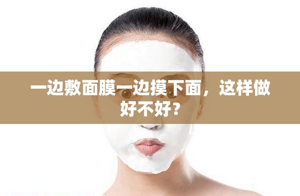 一边敷面膜一边摸下面，这样做好不好？