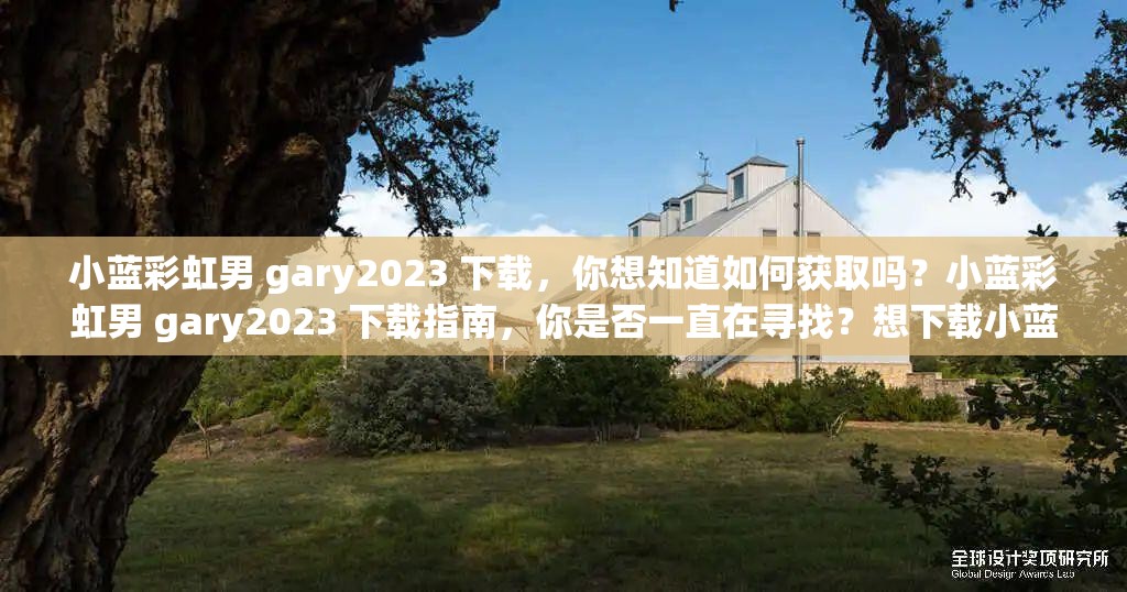 小蓝彩虹男 gary2023 下载，你想知道如何获取吗？小蓝彩虹男 gary2023 下载指南，你是否一直在寻找？想下载小蓝彩虹男 gary2023？这里有你需要的信息