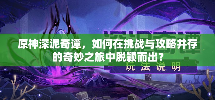 原神深泥奇谭，如何在挑战与攻略并存的奇妙之旅中脱颖而出？