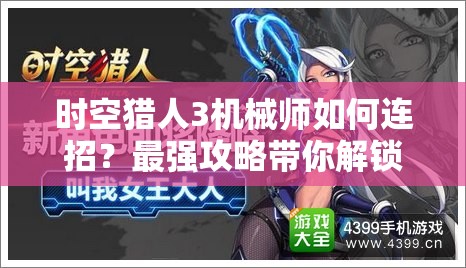 时空猎人3机械师如何连招？最强攻略带你解锁战斗新高度！