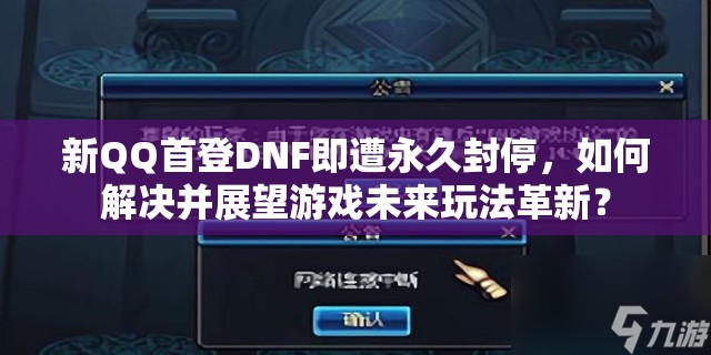 新QQ首登DNF即遭永久封停，如何解决并展望游戏未来玩法革新？