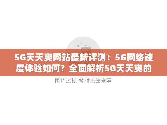 5G天天爽网站最新评测：5G网络速度体验如何？全面解析5G天天爽的优势与用户反馈