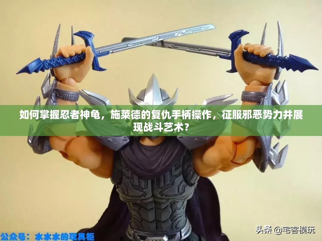 如何掌握忍者神龟，施莱德的复仇手柄操作，征服邪恶势力并展现战斗艺术？