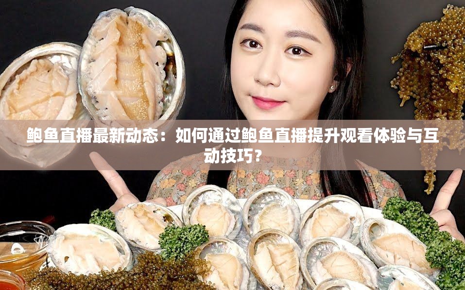 鲍鱼直播最新动态：如何通过鲍鱼直播提升观看体验与互动技巧？