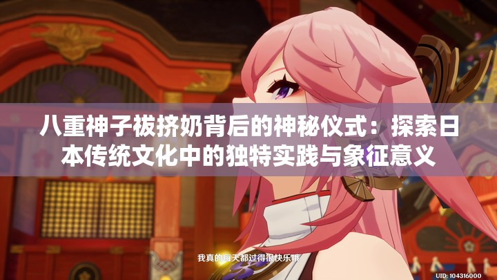 八重神子祓挤奶背后的神秘仪式：探索日本传统文化中的独特实践与象征意义