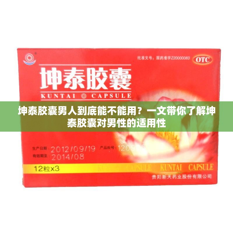坤泰胶囊男人到底能不能用？一文带你了解坤泰胶囊对男性的适用性