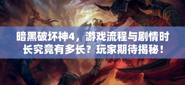 暗黑破坏神4，游戏流程与剧情时长究竟有多长？玩家期待揭秘！