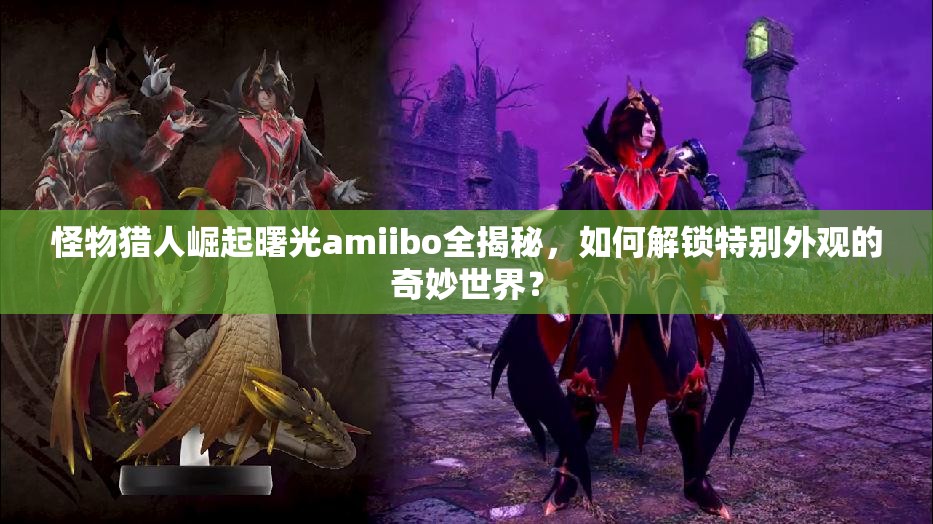 怪物猎人崛起曙光amiibo全揭秘，如何解锁特别外观的奇妙世界？