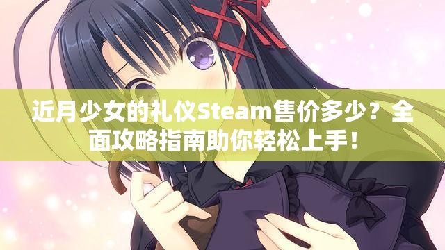 近月少女的礼仪Steam售价多少？全面攻略指南助你轻松上手！