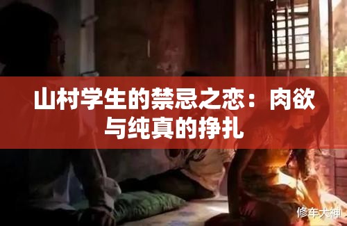 山村学生的禁忌之恋：肉欲与纯真的挣扎