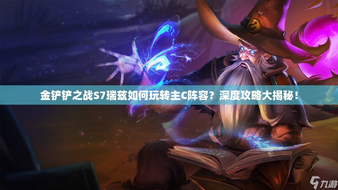 金铲铲之战S7瑞兹如何玩转主C阵容？深度攻略大揭秘！