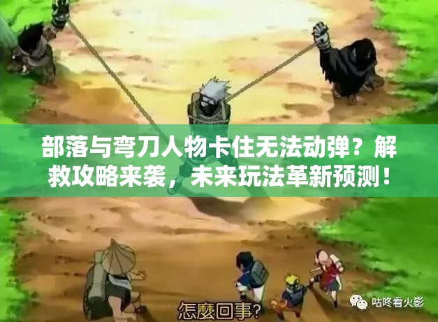 部落与弯刀人物卡住无法动弹？解救攻略来袭，未来玩法革新预测！