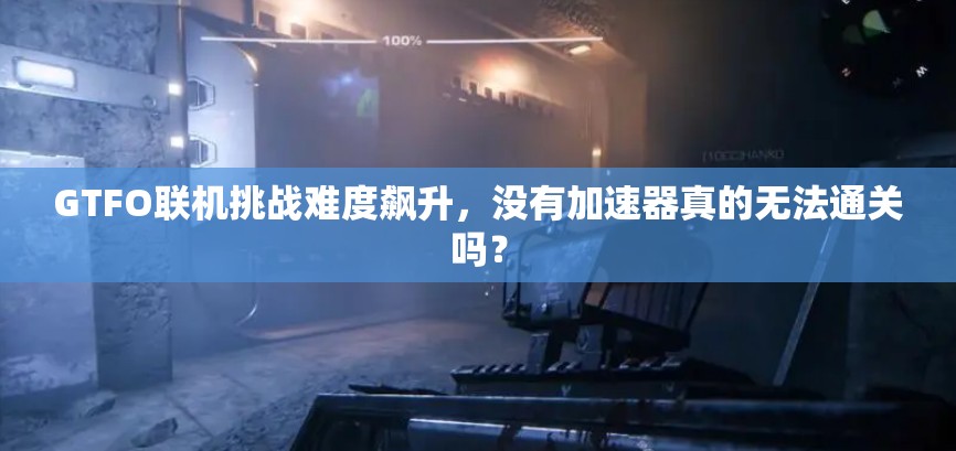GTFO联机挑战难度飙升，没有加速器真的无法通关吗？