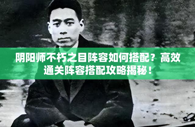 阴阳师不朽之目阵容如何搭配？高效通关阵容搭配攻略揭秘！