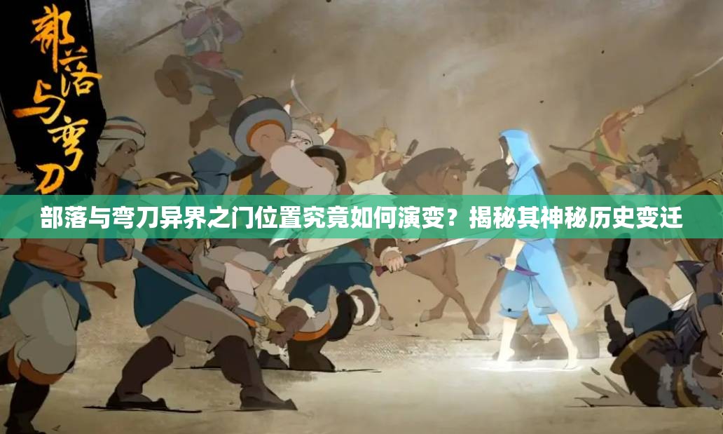 部落与弯刀异界之门位置究竟如何演变？揭秘其神秘历史变迁