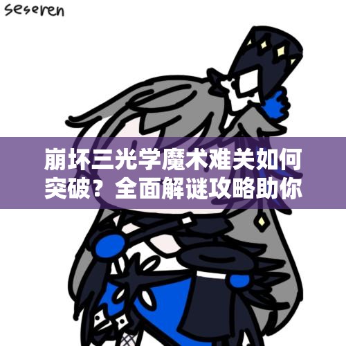 崩坏三光学魔术难关如何突破？全面解谜攻略助你轻松过关！