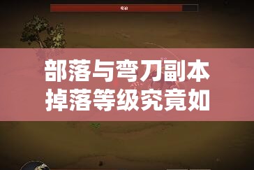 部落与弯刀副本掉落等级究竟如何？全面掉落等级一览揭秘！