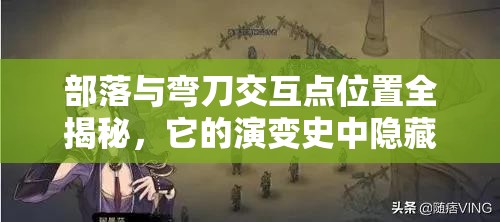 部落与弯刀交互点位置全揭秘，它的演变史中隐藏着哪些未知秘密？