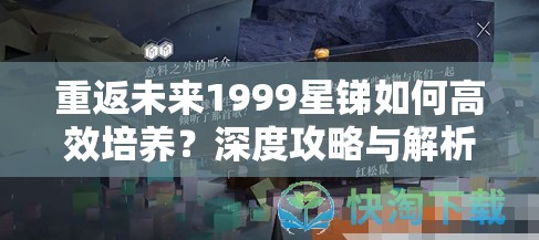 重返未来1999星锑如何高效培养？深度攻略与解析揭秘！