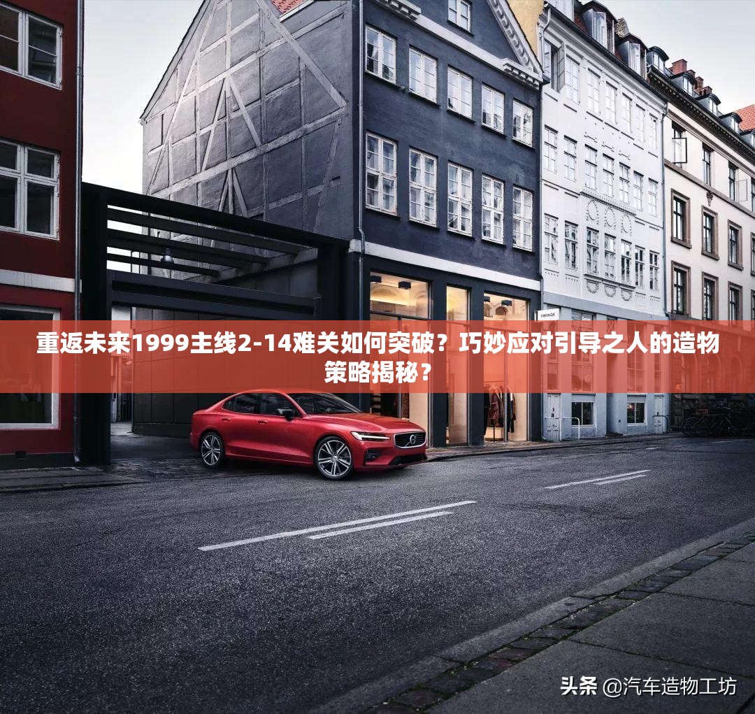 重返未来1999主线2-14难关如何突破？巧妙应对引导之人的造物策略揭秘？
