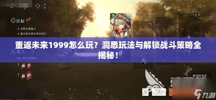 重返未来1999怎么玩？洞悉玩法与解锁战斗策略全揭秘！
