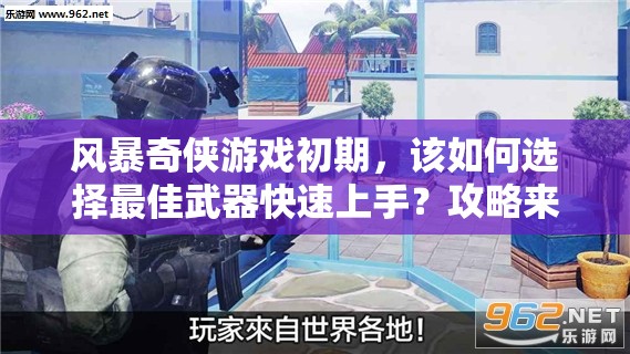 风暴奇侠游戏初期，该如何选择最佳武器快速上手？攻略来了！