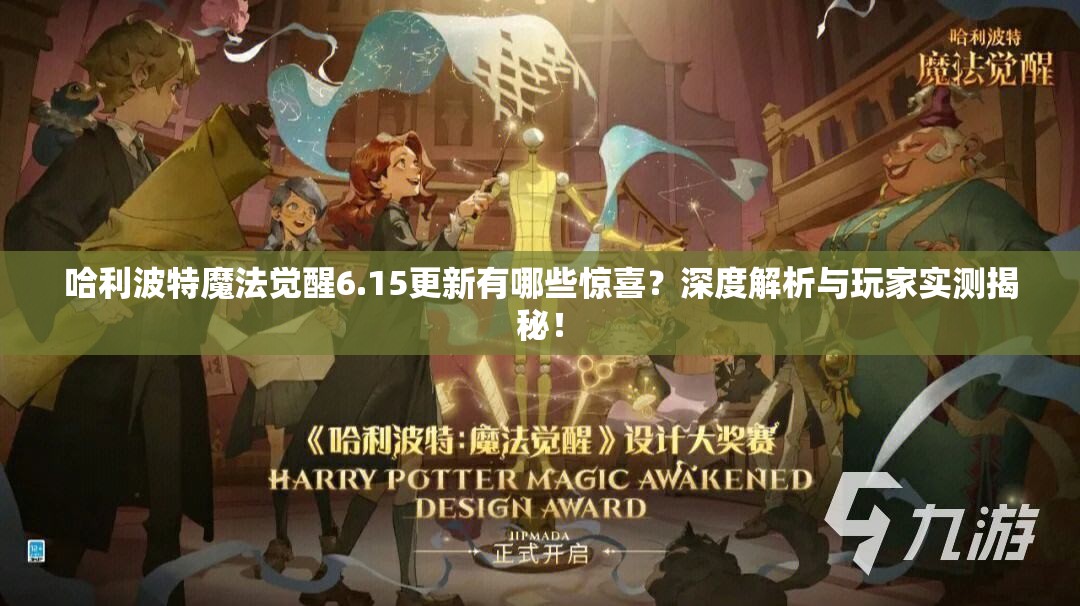 哈利波特魔法觉醒6.15更新有哪些惊喜？深度解析与玩家实测揭秘！