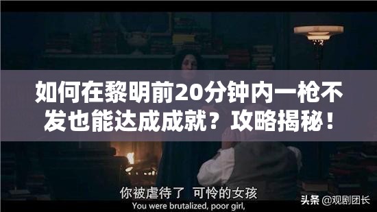 如何在黎明前20分钟内一枪不发也能达成成就？攻略揭秘！