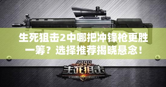 生死狙击2中哪把冲锋枪更胜一筹？选择推荐揭晓悬念！