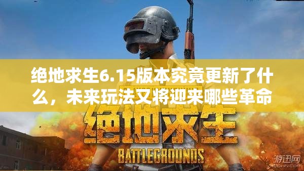 绝地求生6.15版本究竟更新了什么，未来玩法又将迎来哪些革命性变革？