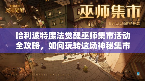 哈利波特魔法觉醒巫师集市活动全攻略，如何玩转这场神秘集市盛宴？