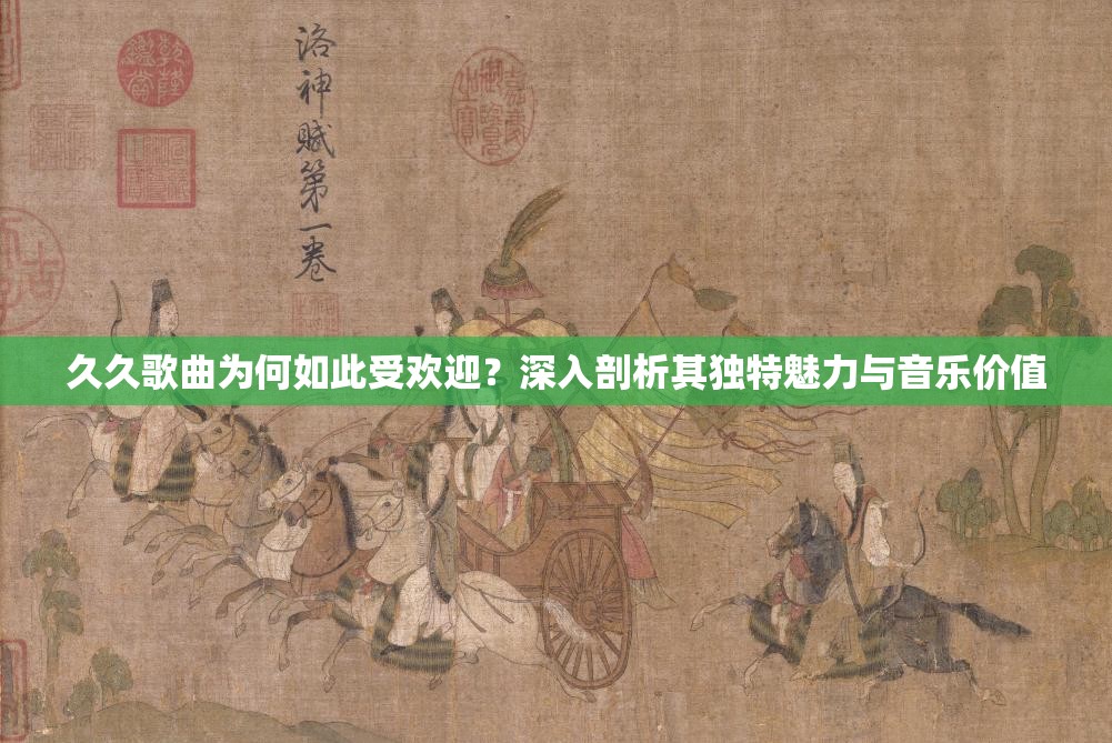 久久歌曲为何如此受欢迎？深入剖析其独特魅力与音乐价值