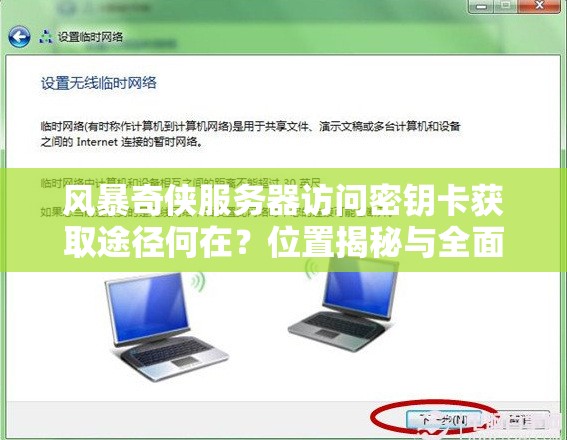 风暴奇侠服务器访问密钥卡获取途径何在？位置揭秘与全面深度解析