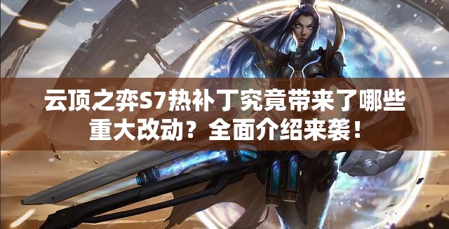 云顶之弈S7热补丁究竟带来了哪些重大改动？全面介绍来袭！