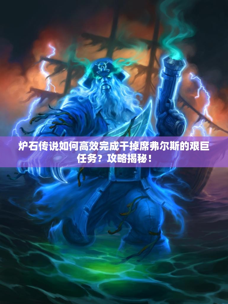 炉石传说如何高效完成干掉席弗尔斯的艰巨任务？攻略揭秘！