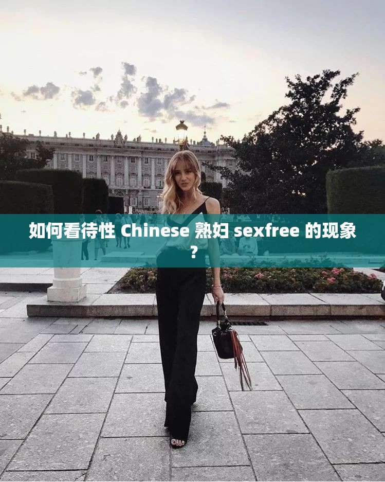 如何看待性 Chinese 熟妇 sexfree 的现象？