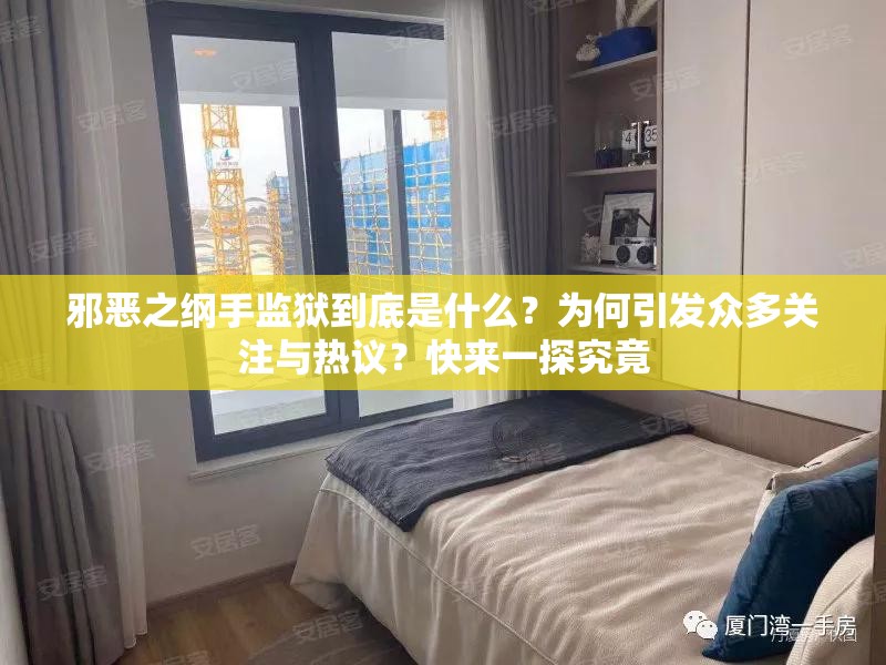 邪恶之纲手监狱到底是什么？为何引发众多关注与热议？快来一探究竟