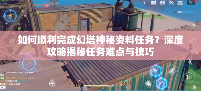 如何顺利完成幻塔神秘资料任务？深度攻略揭秘任务难点与技巧