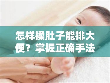 怎样揉肚子能排大便？掌握正确手法，轻松解决便秘问题