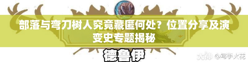 部落与弯刀树人究竟藏匿何处？位置分享及演变史专题揭秘