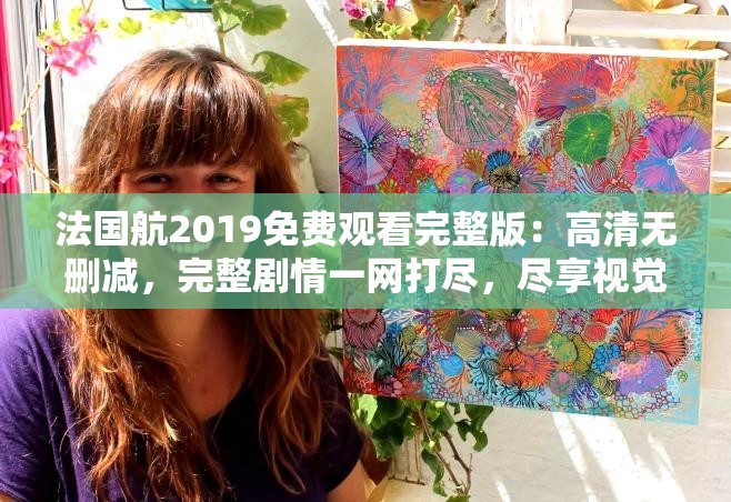 法国航2019免费观看完整版：高清无删减，完整剧情一网打尽，尽享视觉盛宴