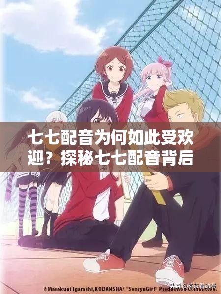 七七配音为何如此受欢迎？探秘七七配音背后的魅力与特色