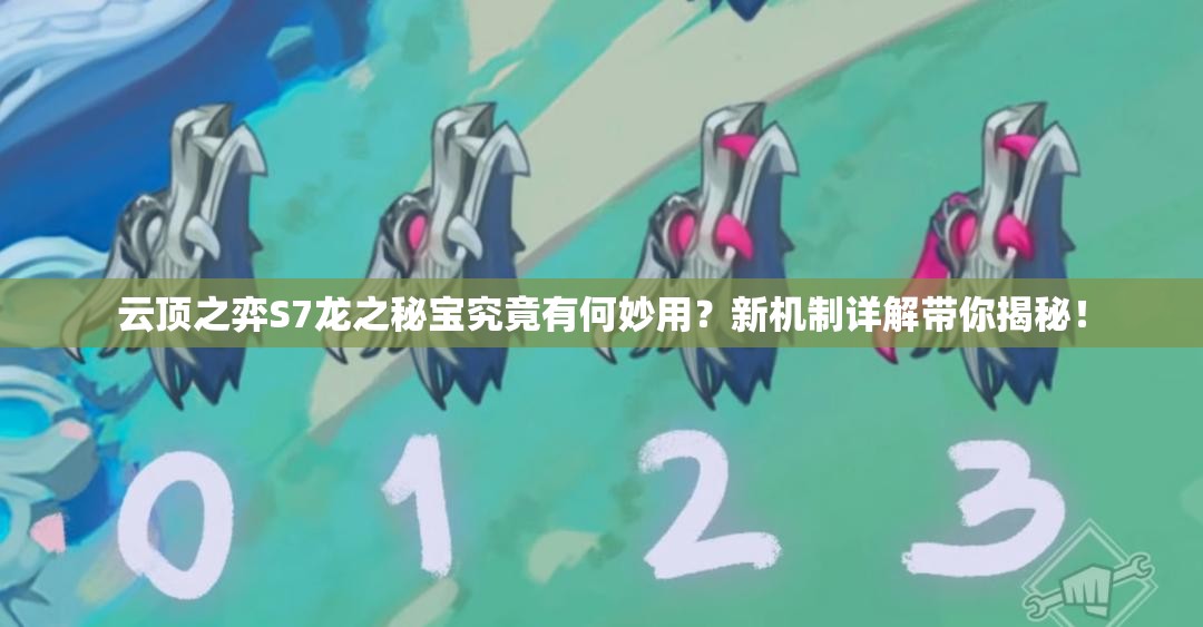 云顶之弈S7龙之秘宝究竟有何妙用？新机制详解带你揭秘！