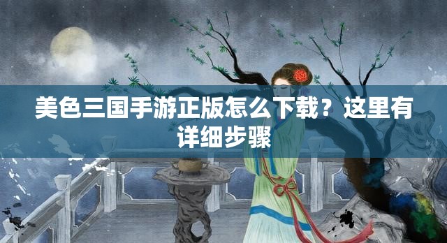 美色三国手游正版怎么下载？这里有详细步骤